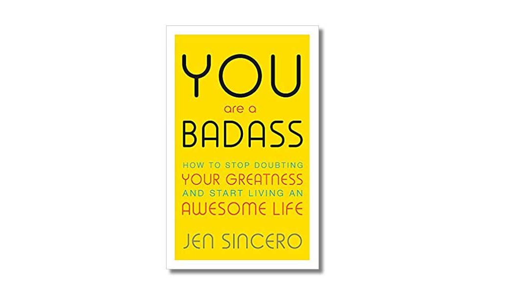 You Are a Badass: How to Stop Doubting Your Greatness and Start Living an Awesome Life – Jen Sincero – Book Review