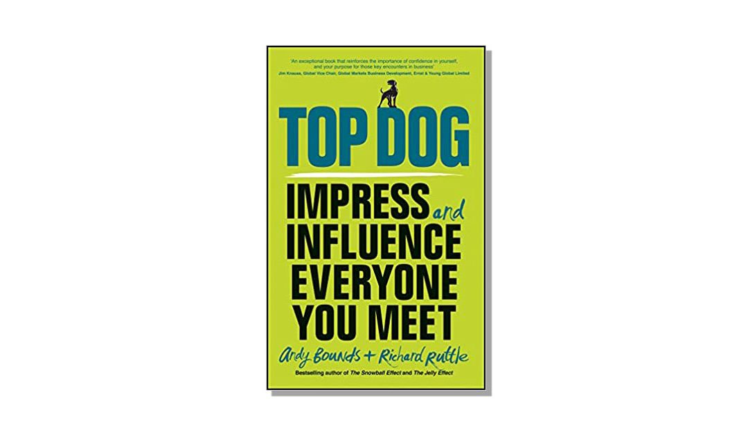 Top Dog – Impress and Influence Everyone you Meet – Andy Bounds and Richard Ruttle – Book Review